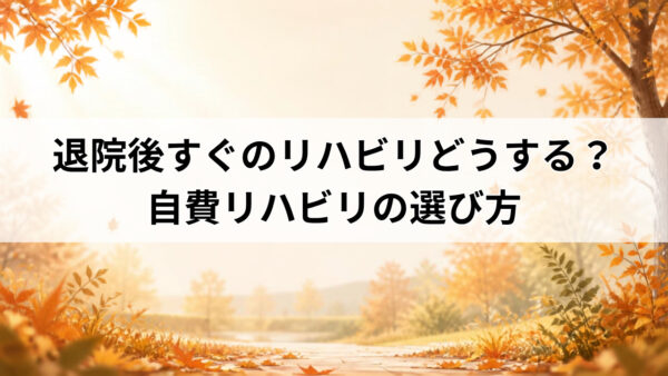 【堺市】退院後すぐのリハビリどうする？10月退院の方が知っておきたい自費リハビリの選び方