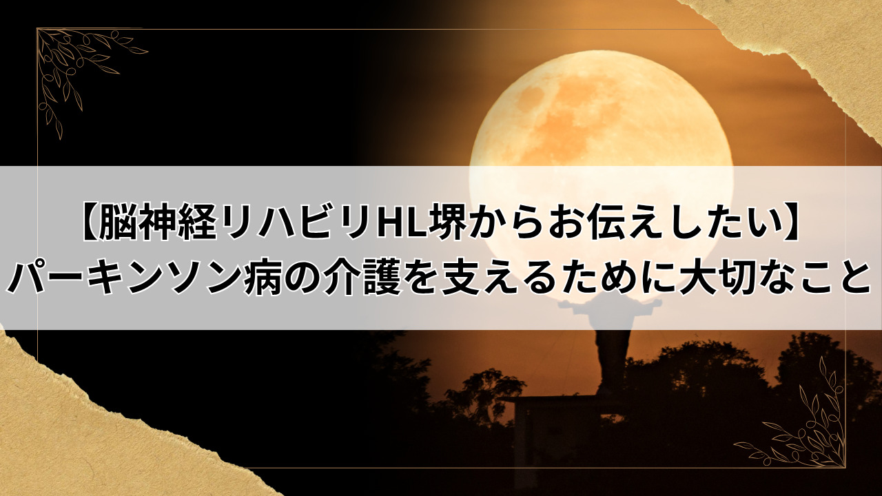 【脳神経リハビリHL堺からお伝えしたい】パーキンソン病の介護を支えるために大切なこと