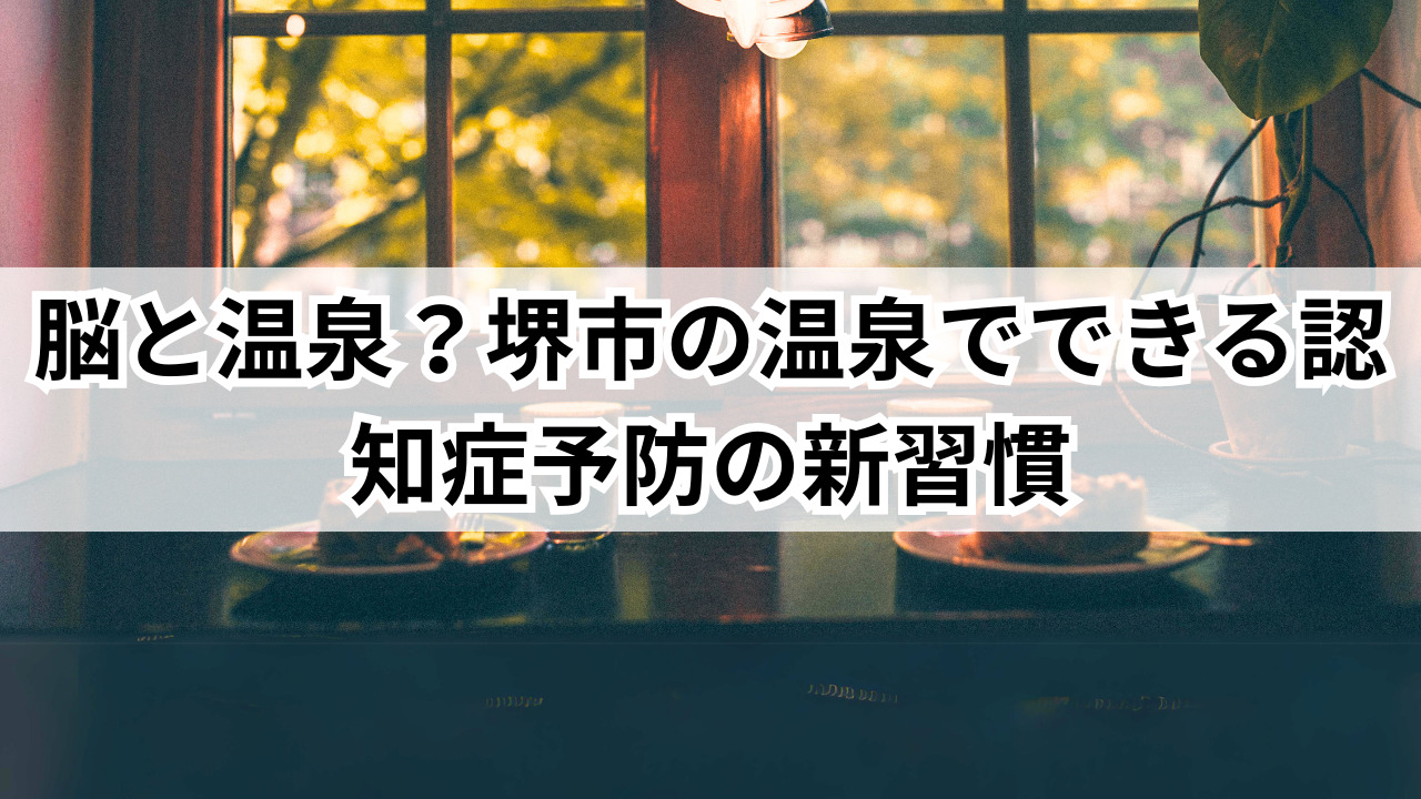 脳と温泉?堺市の温泉でできる認知症予防の新習慣