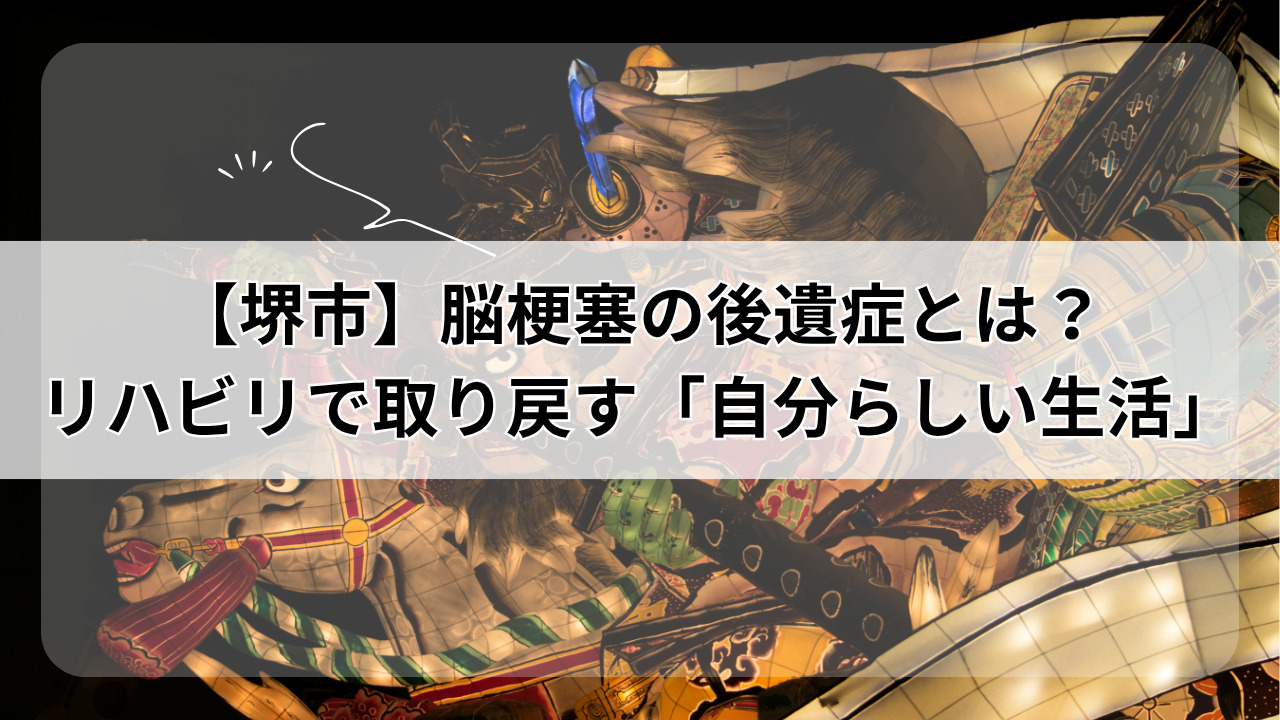【堺市】脳梗塞の後遺症とは？ リハビリで取り戻す「自分らしい生活」
