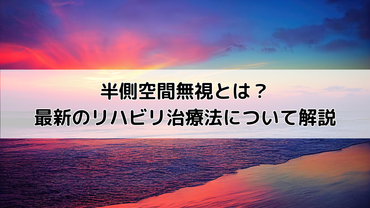 半側空間無視とは?最新のリハビリ治療法について解説
