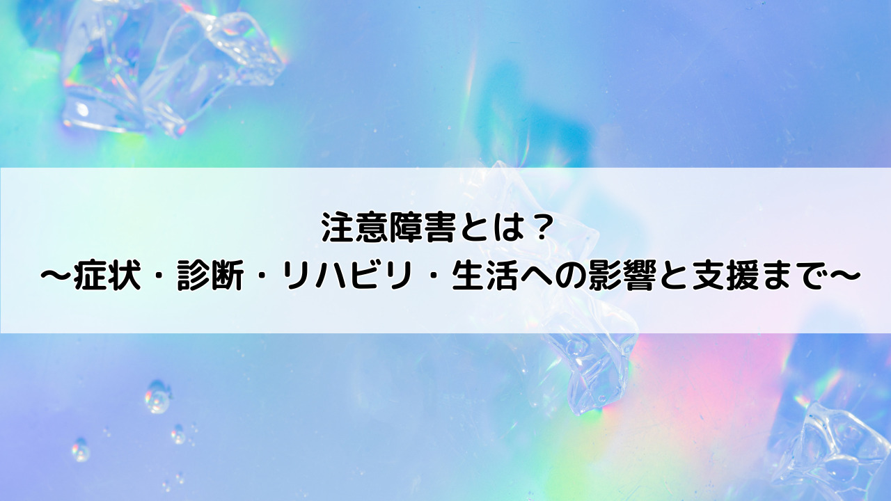 注意障害とは? 〜症状・診断・リハビリ・生活への影響と支援まで〜