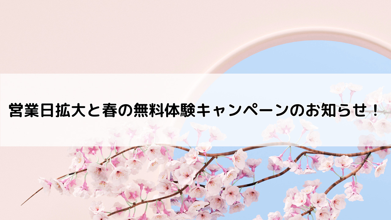 営業日拡大と春の無料体験キャンペーンのお知らせ！