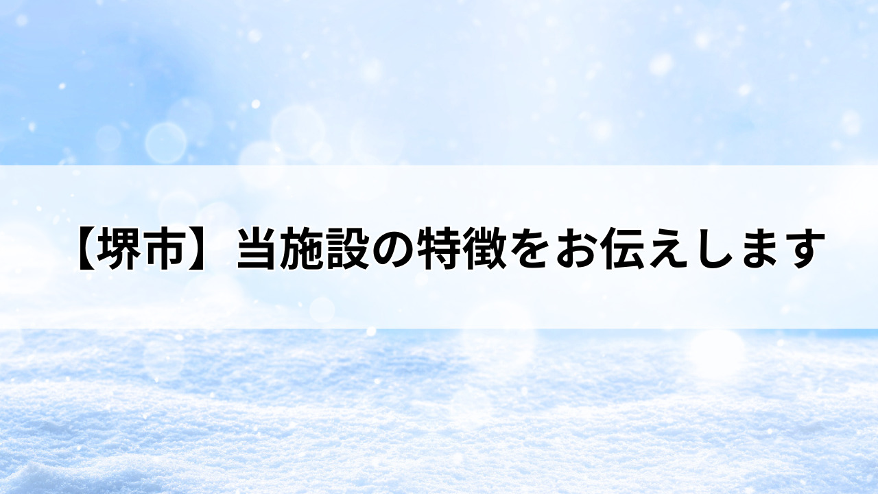 【堺市】当施設の特徴をお伝えします