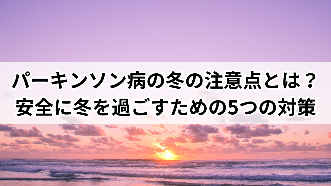 【堺市】パーキンソン病の冬の注意点とは?安全に冬を過ごすための5つの対策