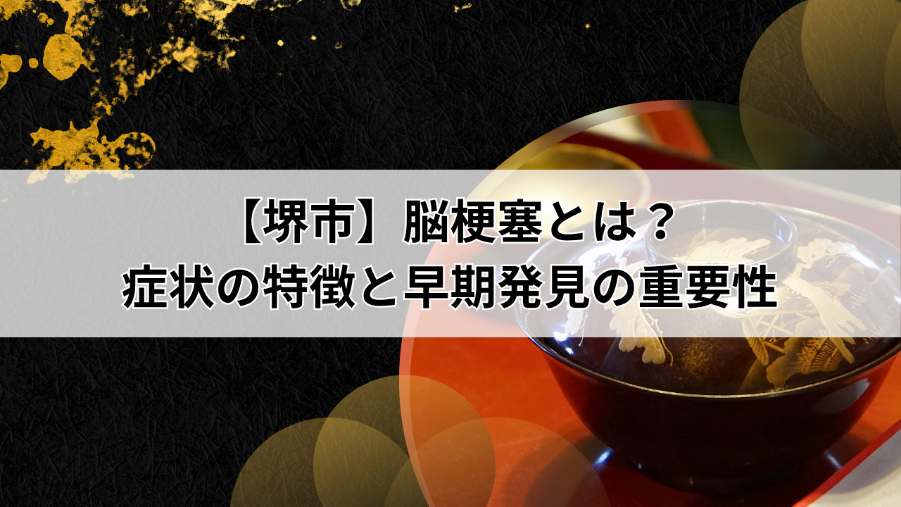 【堺市】脳梗塞とは？ 症状の特徴と早期発見の重要性