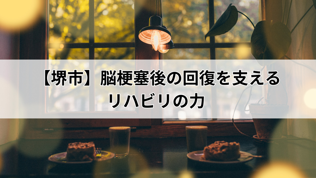 【堺市】脳梗塞後の回復を支えるリハビリの力