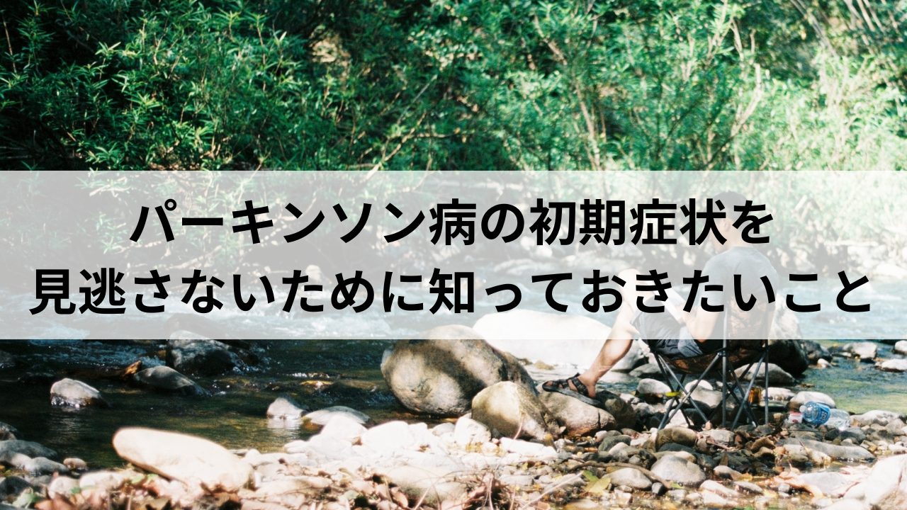 パーキンソン病の初期症状を見逃さないために知っておきたいこと