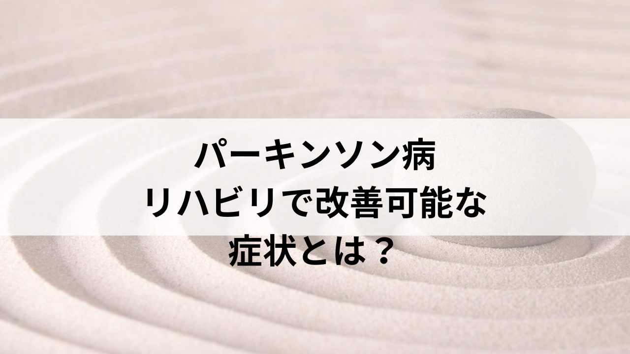 パーキンソン病：リハビリで改善可能な症状とは？