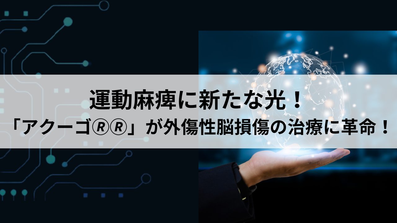 運動麻痺に新たな光！「アクーゴ🄬🄬」が外傷性脳損傷の治療に革命！