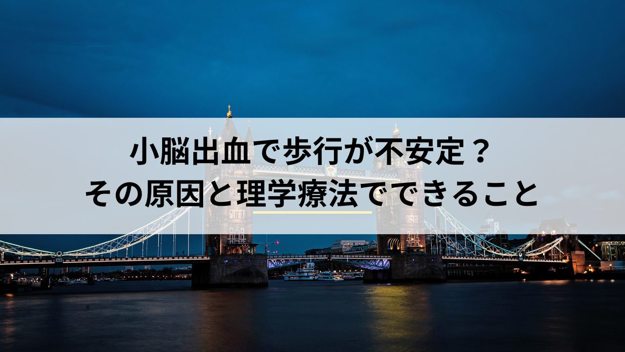 小脳出血で歩行が不安定？その原因と理学療法でできること