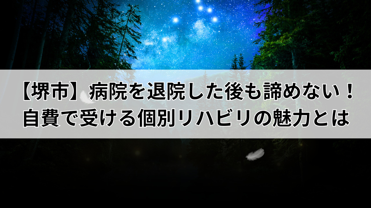 【堺市】病院を退院した後も諦めない！自費で受ける個別リハビリの魅力とは